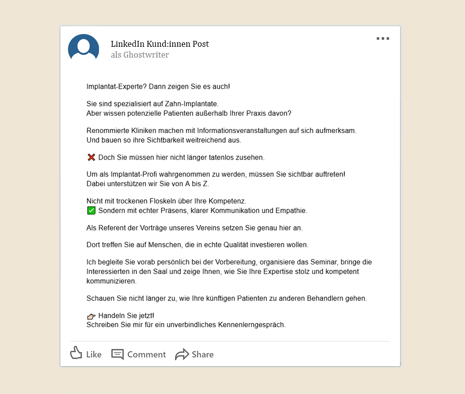 Screenshot von einem LinkedIn Post. Text: Implantat-Experte? Dann zeigen Sie es auch! Sie sind spezialisiert auf Zahn-Implantate. Aber wissen potenzielle Patienten außerhalb Ihrer Praxis davon? Renommierte Kliniken machen mit Informationsveranstaltungen auf sich aufmerksam. Und bauen so ihre Sichtbarkeit weitreichend aus. ❌ Doch Sie müssen hier nicht länger tatenlos zusehen. Um als Implantat-Profi wahrgenommen zu werden, müssen Sie sichtbar auftreten! Dabei unterstützen wir Sie von A bis Z. Nicht mit trockenen Floskeln über Ihre Kompetenz. ✅ Sondern mit echter Präsens, klarer Kommunikation und Empathie. Als Referent der Vorträge unseres Vereins setzen Sie genau hier an. Dort treffen Sie auf Menschen, die in echte Qualität investieren wollen. Ich begleite Sie vorab persönlich bei der Vorbereitung, organisiere das Seminar, bringe die Interessierten in den Saal und zeige Ihnen, wie Sie Ihre Expertise stolz und kompetent kommunizieren. Schauen Sie nicht länger zu, wie Ihre künftigen Patienten zu anderen Behandlern gehen. 👉🏻 Handeln Sie jetzt! Schreiben Sie mir für ein unverbindliches Kennenlerngespräch.