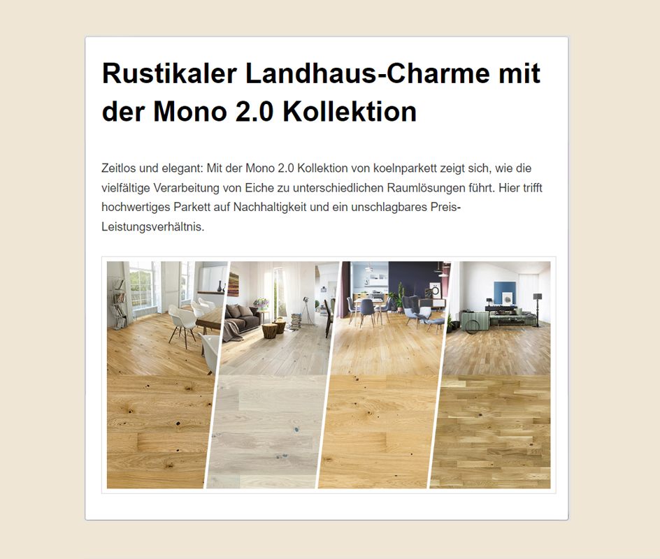 Screenshot vom Teaser eines Blogbeitrags. Text: Rustikaler Landhaus-Charme mit der Mono 2.0 Kollektion Zeitlos und elegant: Mit der Mono 2.0 Kollektion von koelnparkett zeigt sich, wie die vielfältige Verarbeitung von Eiche zu unterschiedlichen Raumlösungen führt. Hier trifft hochwertiges Parkett auf Nachhaltigkeit und ein unschlagbares Preis-Leistungsverhältnis. Danach ist ein Bild der vier verschiedenen Parkettböden zu sehen.